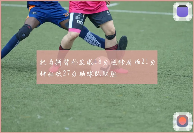 托马斯替补发威18分逆转局面21分钟狂砍27分助球队取胜