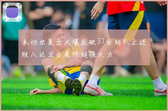 米切尔复出大爆发砍37分助队止连败八记三分展现超强火力