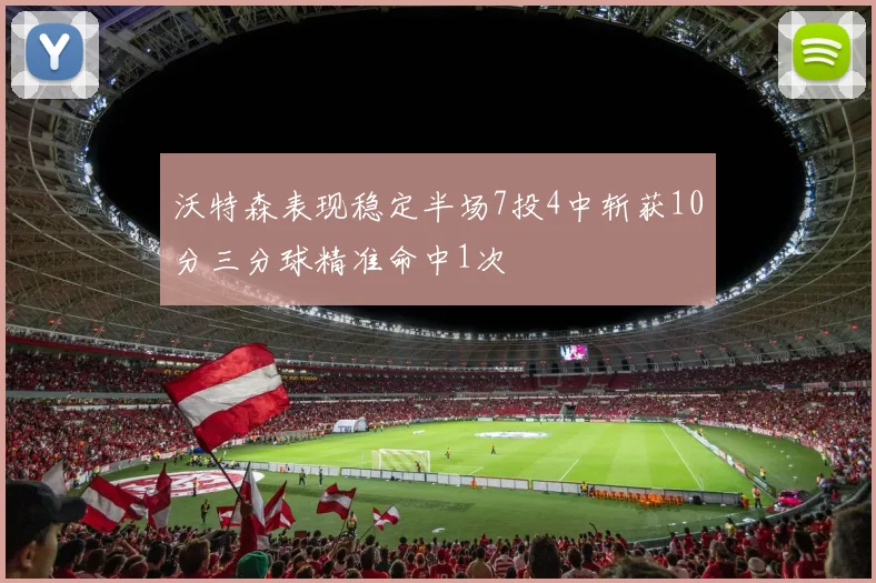沃特森表现稳定半场7投4中斩获10分三分球精准命中1次