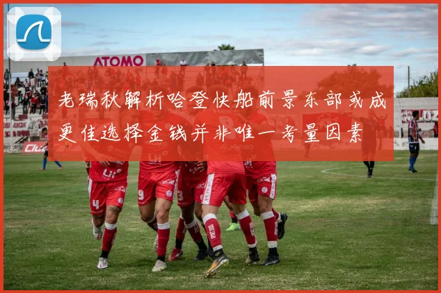 老瑞秋解析哈登快船前景东部或成更佳选择金钱并非唯一考量因素