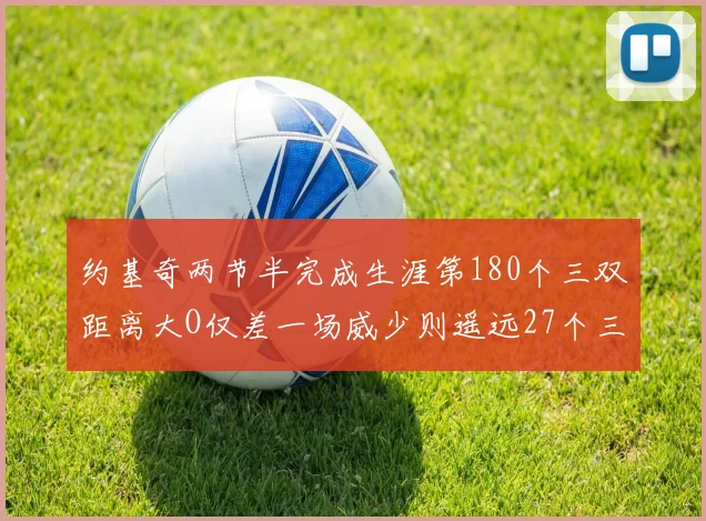 约基奇两节半完成生涯第180个三双距离大O仅差一场威少则遥远27个三双