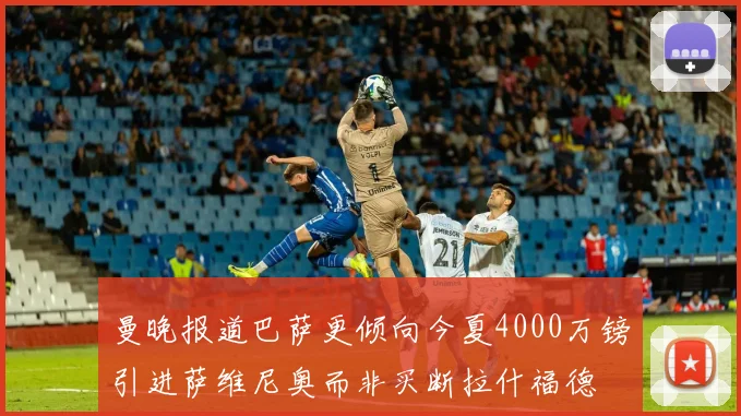 曼晚报道巴萨更倾向今夏4000万镑引进萨维尼奥而非买断拉什福德