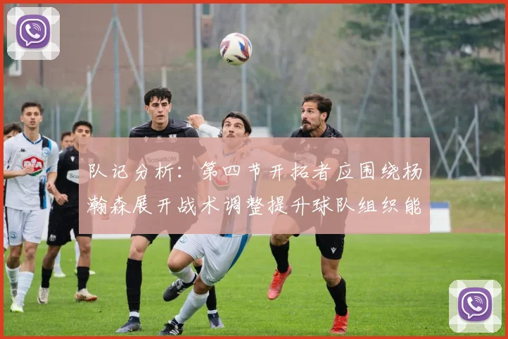 队记分析：第四节开拓者应围绕杨瀚森展开战术调整提升球队组织能力